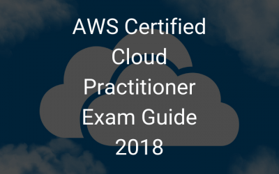AWS Certified Cloud Practitioner Exam Guide 2018 AWS Cloud Practitioner – Exam Guide 2018